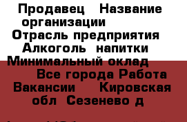 Продавец › Название организации ­ Prisma › Отрасль предприятия ­ Алкоголь, напитки › Минимальный оклад ­ 20 000 - Все города Работа » Вакансии   . Кировская обл.,Сезенево д.